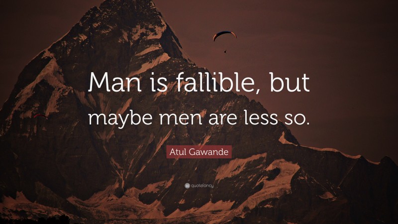 Atul Gawande Quote: “Man is fallible, but maybe men are less so.”