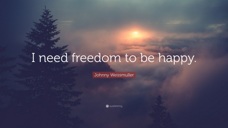Johnny Weissmuller Quote: “I need freedom to be happy.”