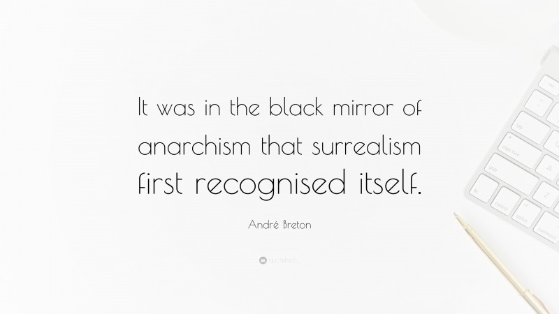 André Breton Quote: “It was in the black mirror of anarchism that surrealism first recognised itself.”