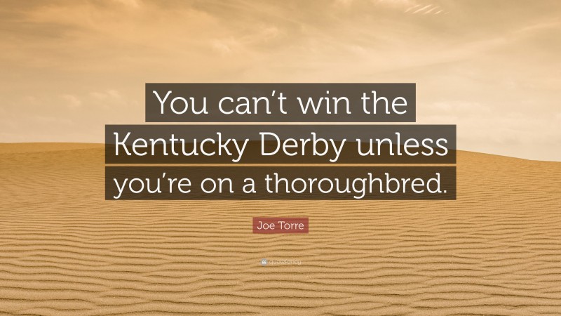 Joe Torre Quote: “You can’t win the Kentucky Derby unless you’re on a thoroughbred.”