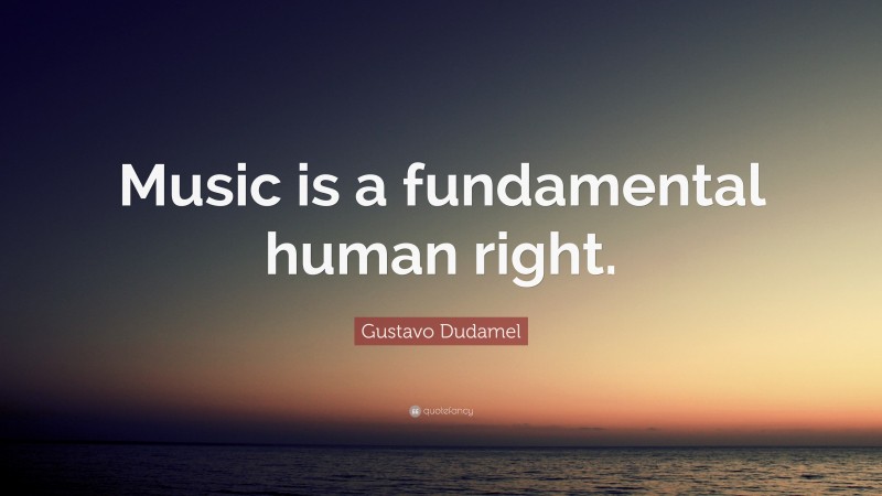 Gustavo Dudamel Quote: “Music is a fundamental human right.”
