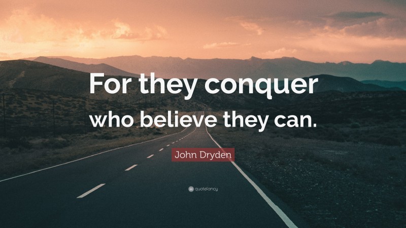 John Dryden Quote: “For they conquer who believe they can.”