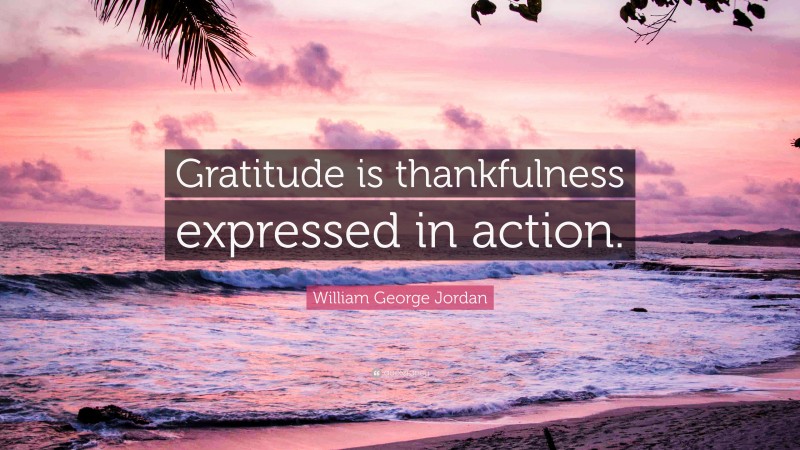 William George Jordan Quote: “Gratitude is thankfulness expressed in action.”