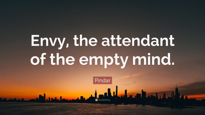 Pindar Quote: “Envy, the attendant of the empty mind.”