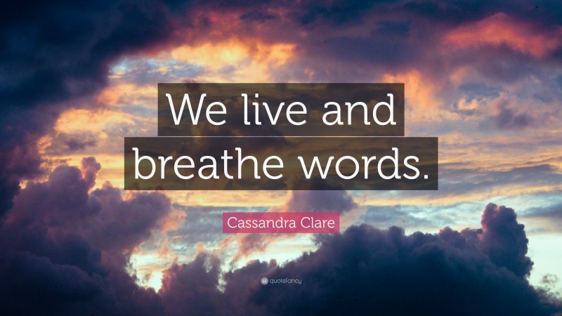 Cassandra Clare Quote: “We live and breathe words.”