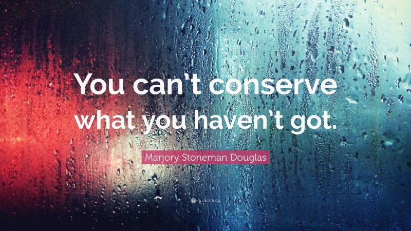 Marjory Stoneman Douglas Quote: “You can’t conserve what you haven’t got.”
