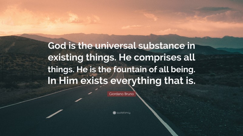 Giordano Bruno Quote: “God is the universal substance in existing things. He comprises all things. He is the fountain of all being. In Him exists everything that is.”