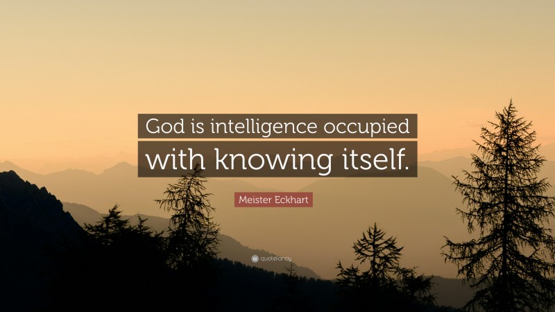 Meister Eckhart Quote: “God is intelligence occupied with knowing itself.”