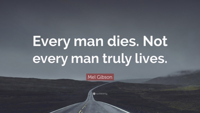 Mel Gibson Quote: “Every man dies. Not every man truly lives.”
