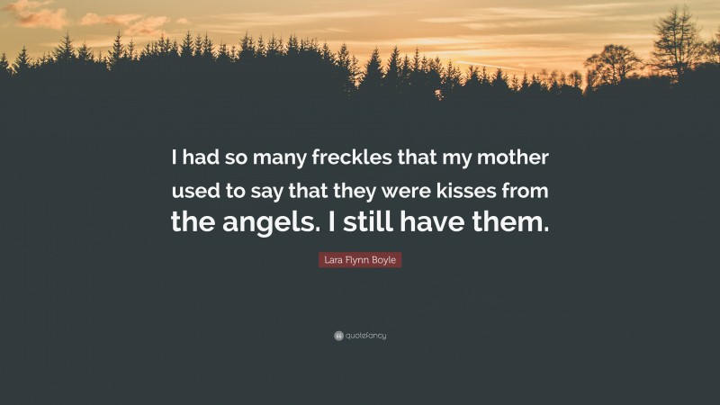 Lara Flynn Boyle Quote: “I had so many freckles that my mother used to say that they were kisses from the angels. I still have them.”