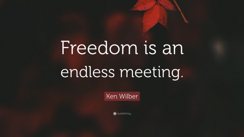 Ken Wilber Quote: “Freedom is an endless meeting.”