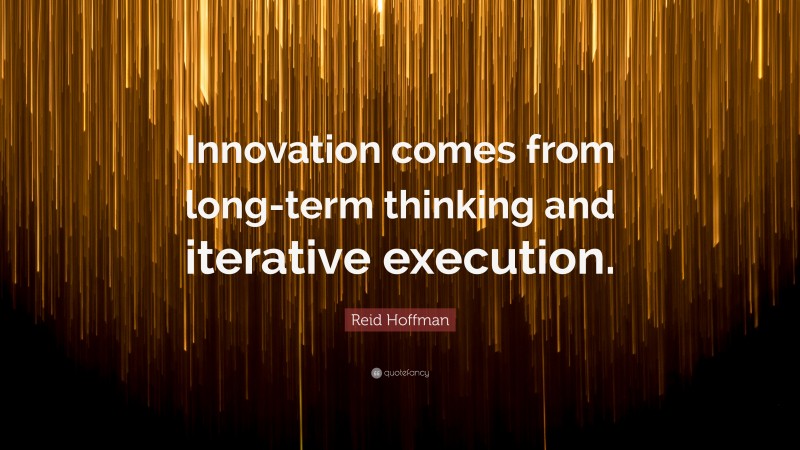 Reid Hoffman Quote: “Innovation comes from long-term thinking and iterative execution.”