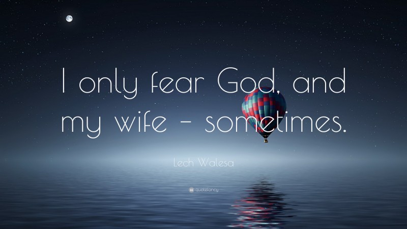 Lech Walesa Quote: “I only fear God, and my wife – sometimes.”