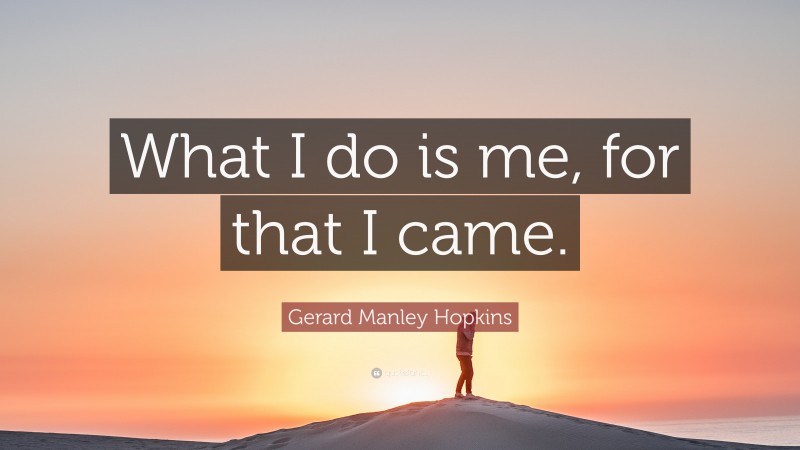 Gerard Manley Hopkins Quote: “What I do is me, for that I came.”