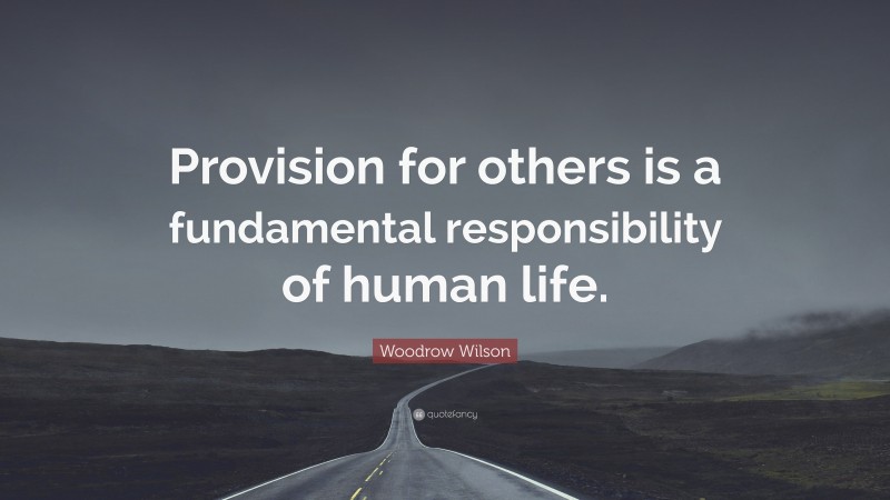 Woodrow Wilson Quote: “Provision for others is a fundamental responsibility of human life.”