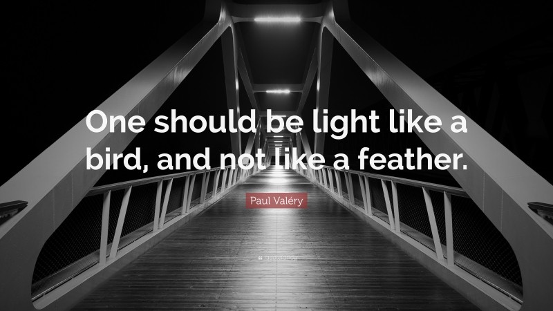 Paul Valéry Quote: “One should be light like a bird, and not like a feather.”