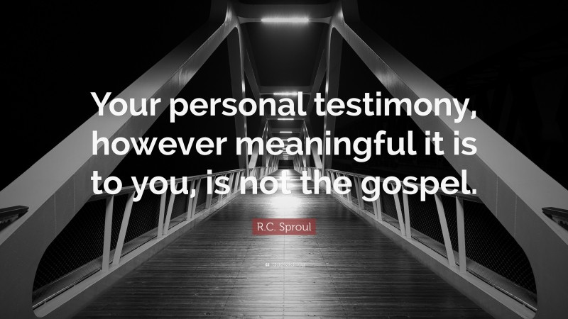 R.C. Sproul Quote: “Your personal testimony, however meaningful it is to you, is not the gospel.”