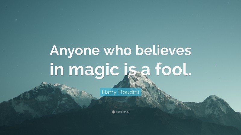 Harry Houdini Quote: “Anyone who believes in magic is a fool.”