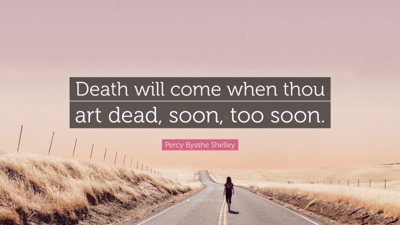 Percy Bysshe Shelley Quote: “Death will come when thou art dead, soon, too soon.”