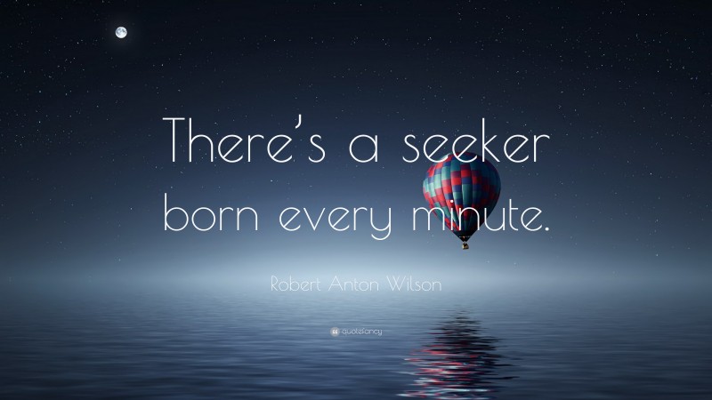 Robert Anton Wilson Quote: “There’s a seeker born every minute.”
