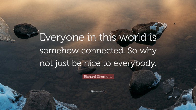 Richard Simmons Quote: “Everyone in this world is somehow connected. So why not just be nice to everybody.”