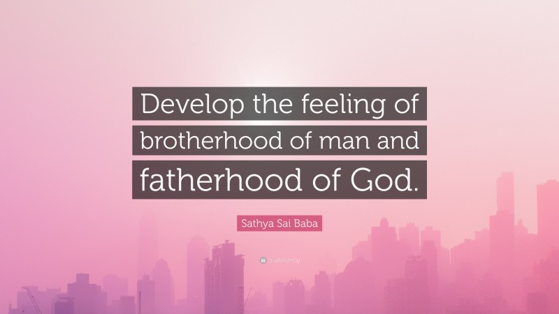 Sathya Sai Baba Quote: “Develop the feeling of brotherhood of man and fatherhood of God.”