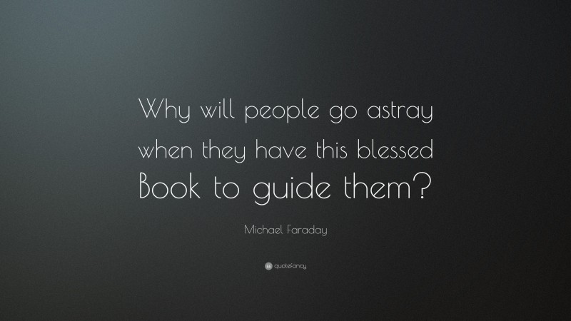 Michael Faraday Quote: “Why will people go astray when they have this blessed Book to guide them?”