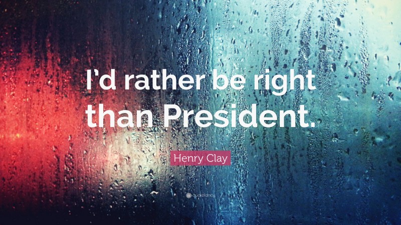 Henry Clay Quote: “I’d rather be right than President.”
