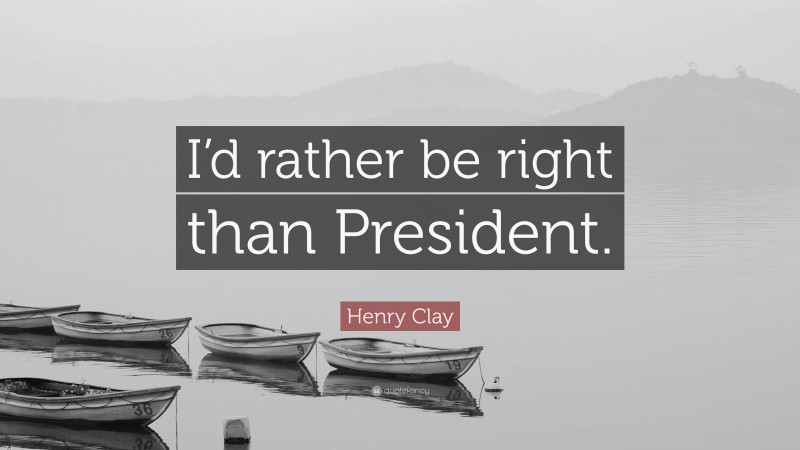 Henry Clay Quote: “I’d rather be right than President.”