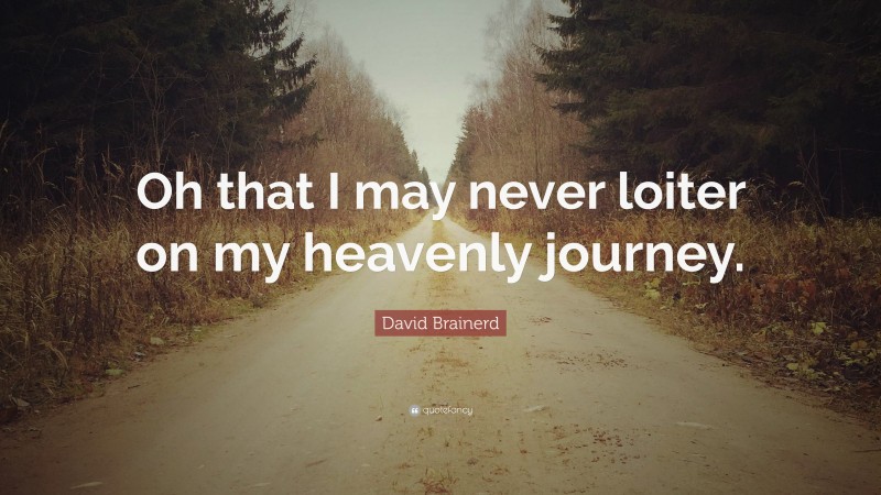 David Brainerd Quote: “Oh that I may never loiter on my heavenly journey.”