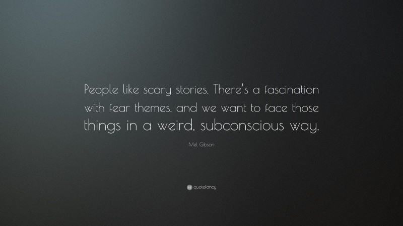 Mel Gibson Quote: “People like scary stories. There’s a fascination with fear themes, and we want to face those things in a weird, subconscious way.”