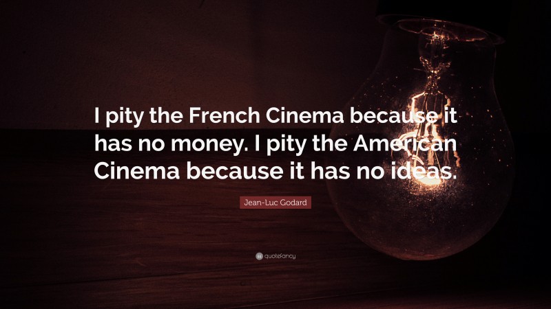 Jean-Luc Godard Quote: “I pity the French Cinema because it has no money. I pity the American Cinema because it has no ideas.”