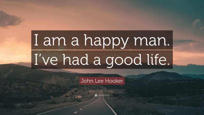 John Lee Hooker Quote: “I am a happy man. I’ve had a good life.”