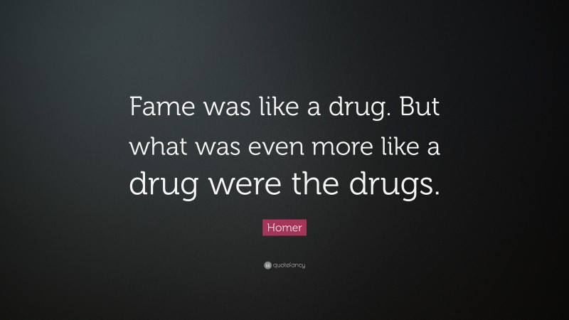 Homer Quote: “Fame was like a drug. But what was even more like a drug were the drugs.”