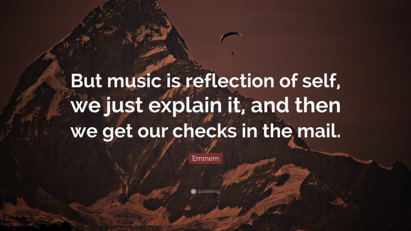 Eminem Quote: “But music is reflection of self, we just explain it, and then we get our checks in the mail.”