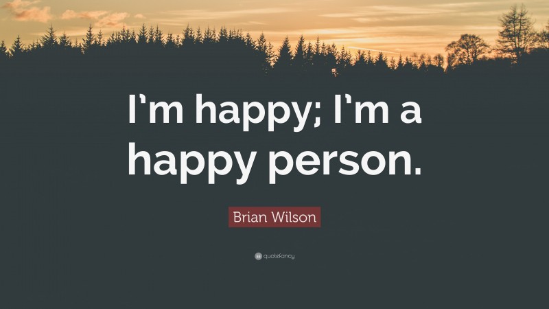 Brian Wilson Quote: “I’m happy; I’m a happy person.”