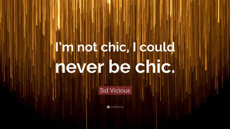 Sid Vicious Quote: “I’m not chic, I could never be chic.”