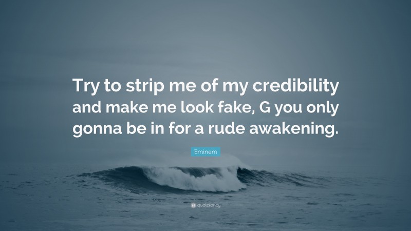 Eminem Quote: “Try to strip me of my credibility and make me look fake, G you only gonna be in for a rude awakening.”