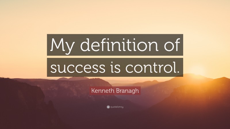 Kenneth Branagh Quote: “My definition of success is control.”