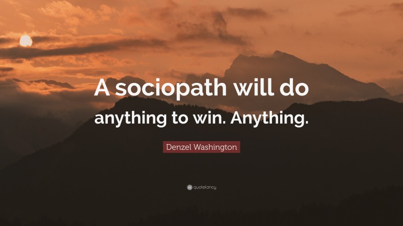 Denzel Washington Quote: “A sociopath will do anything to win. Anything.”