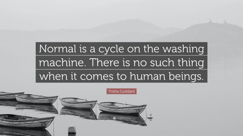 Trisha Goddard Quote: “Normal is a cycle on the washing machine. There is no such thing when it comes to human beings.”