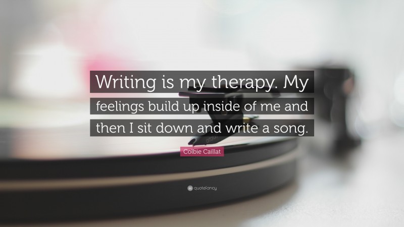 Colbie Caillat Quote: “Writing is my therapy. My feelings build up inside of me and then I sit down and write a song.”