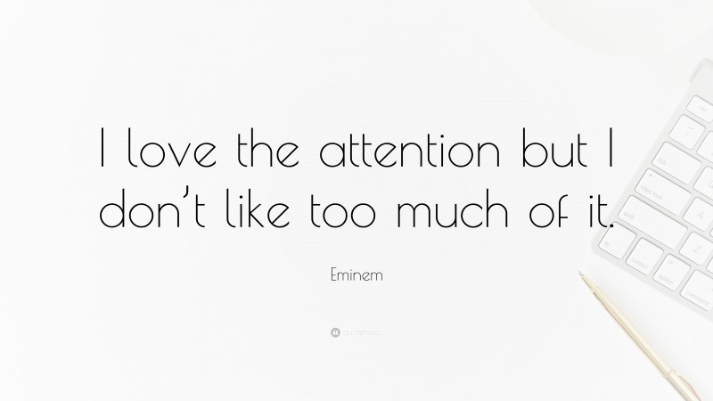 Eminem Quote: “I love the attention but I don’t like too much of it.”