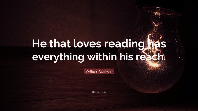 William Godwin Quote: “He that loves reading has everything within his reach.”