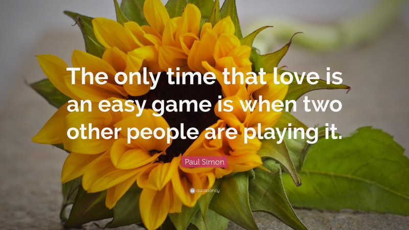 Paul Simon Quote: “The only time that love is an easy game is when two other people are playing it.”