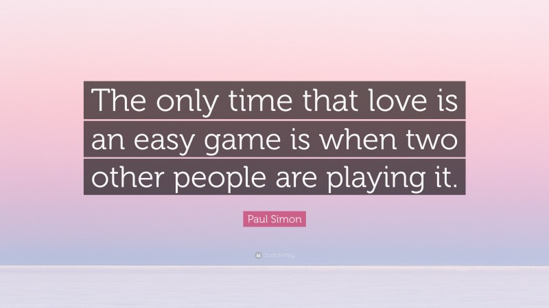 Paul Simon Quote: “The only time that love is an easy game is when two other people are playing it.”
