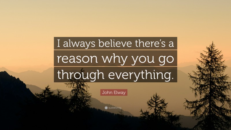 John Elway Quote: “I always believe there’s a reason why you go through everything.”