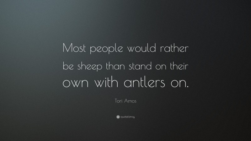 Tori Amos Quote: “Most people would rather be sheep than stand on their own with antlers on.”