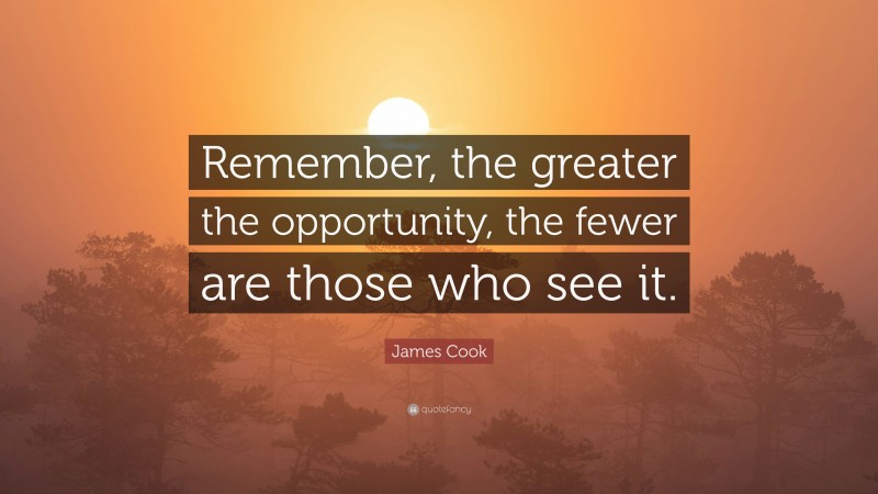 James Cook Quote: “Remember, the greater the opportunity, the fewer are those who see it.”