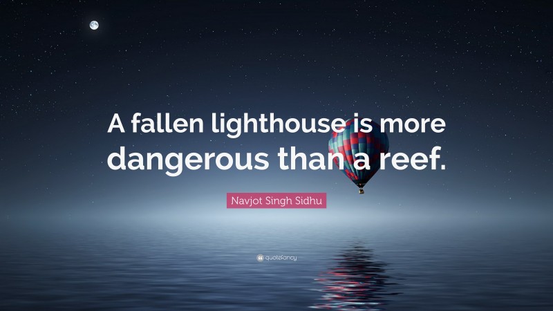 Navjot Singh Sidhu Quote: “A fallen lighthouse is more dangerous than a reef.”